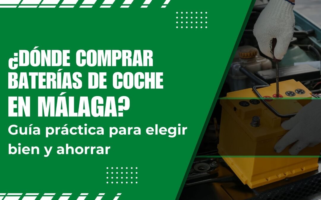 ¿Dónde comprar baterías de coche en Málaga? Guía práctica para elegir bien y ahorrar